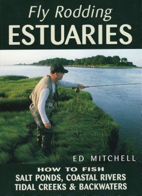 Fly Rodding Estuaries: How to Fish Salt Ponds, Coastal Rivers, Tidal Creeks, and Backwaters - Mitchell, Ed