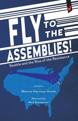 Fly to the Assemblies!: Seattle and the Rise of the Resistance - Green, Marcus Harrison (Editor), and Baumgarten, Mark (Afterword by)