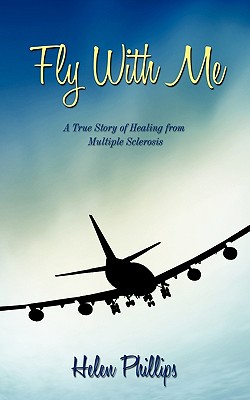 Fly with Me: A True Story of Healing from Multiple Sclerosis - Phillips, Helen, MM