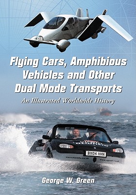 Flying Cars, Amphibious Vehicles and Other Dual Mode Transports: An Illustrated Worldwide History - Green, George W