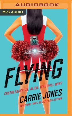 Flying: Cheerleader vs. Alien. Who Will Win? - Jones, Carrie, and Reinders, Kate (Read by)