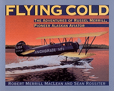 Flying Cold: The Adventures of Russel Merrill, Pioneer Alaskan Aviator