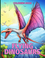Flying Dinosaurs Coloring Book: Interactive Prehistoric Flying Dinosaur Coloring Pages For Color & Relaxation