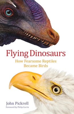 Flying Dinosaurs: How Fearsome Reptiles Became Birds - Pickrell, John