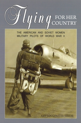 Flying for Her Country: The American and Soviet Women Military Pilots of World War II - Strebe, Amy