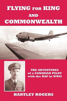 Flying for King and Commonwealth: The Adventures of a Canadian Pilot with the Raf in Wwii - Rogers, Hartley