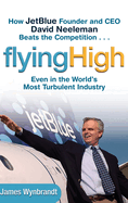 Flying High: How Jetblue Founder and CEO David Neeleman Beats the Competition... Even in the World's Most Turbulent Industry