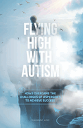 Flying High with Autism: How I Overcame the Challenges of Asperger's to Achieve Success