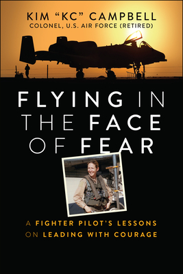 Flying in the Face of Fear: A Fighter Pilot's Lessons on Leading with Courage - Campbell, Kim, Colonel