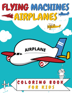 Flying Machines Airplanes Coloring Book for Kids: Fighter Jets Helicopters Plane Balloon Rocket Spaceship Airship Drone