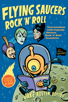 Flying Saucers Rock 'n' Roll: Conversations with Unjustly Obscure Rock 'n' Soul Eccentrics - Austen, Jake (Editor)