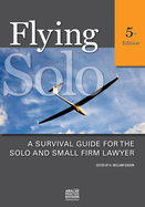 Flying Solo, Fifth Edition: A Survival Guide for the Solo and Small Firm Lawyer