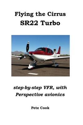 Flying the Cirrus SR22 Turbo: Step-by-Step VFR, with Perspective Avionics - Cook, Pete