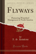 Flyways: Pioneering Waterfowl Management in North America (Classic Reprint)