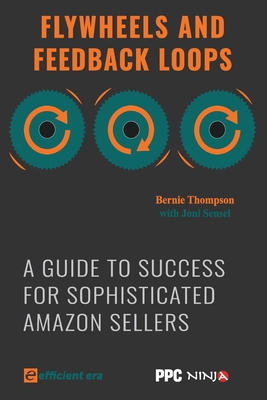 Flywheels and Feedback Loops: A Guide to Success for Amazon Private-Label Sellers - Sensel, Joni, and McCabe, Chris (Foreword by), and Thompson, Bernie