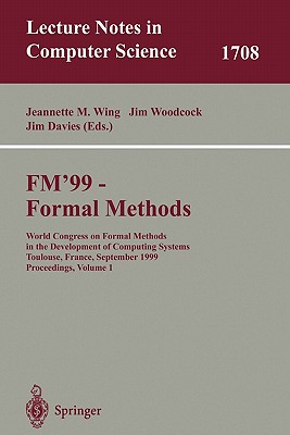 Fm'99 - Formal Methods: World Congress on Formal Methods in the Developement of Computing Systems, Toulouse, France, September 20-24, 1999, Proceedings, Volume I - Wing, Jeannette M (Editor), and Woodcook, Jim (Editor), and Davies, Jim (Editor)