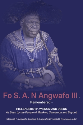 Fo S. A. N Angwafo III Remembered: As Seen by the People of Mankon, Cameroon and Beyond - Angwafo, Ntsewah F (Editor), and Angwafo, Lumkap B (Editor), and Nyamnjoh, Francis B (Editor)