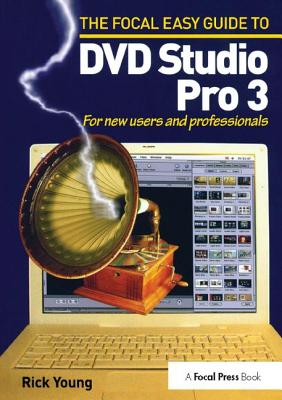 Focal Easy Guide to DVD Studio Pro 3: For new users and professionals - Young, Rick