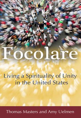 Focolare: Living a Spirituality of Unity in the United States - Masters, Thomas, and Uelmen, Amy