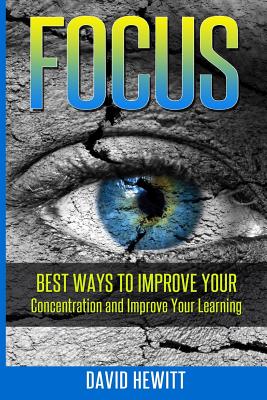 Focus: Best Ways To Improve Your Concentration and Improve Your Learning - Hewitt, David, Professor