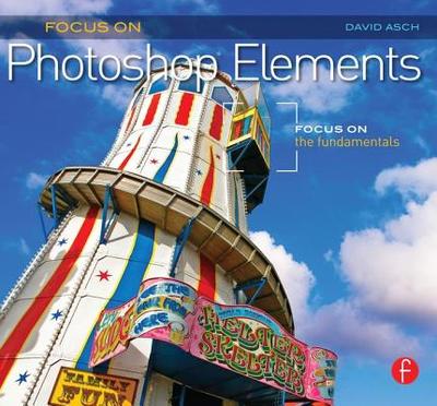 Focus on Photoshop Elements: Focus on the Fundamentals (Focus on Series) - Asch, David