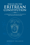 Focus on the Eritrean Constitution: A Companion to Eritreans Engaged in the Struggle for Change