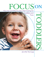 Focus on Toddlers: How-Tos and What-To-DOS When Caring for Toddlers and Twos