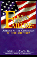 Focus or Failure: America at the Crossroads Where Are You? - Amos, James H, Jr.