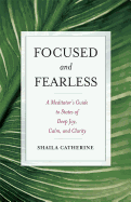 Focused and Fearless: A Meditator's Guide to States of Deep Joy, Calm, and Clarity
