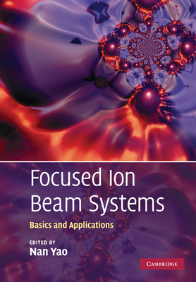 Focused Ion Beam Systems: Basics and Applications - Yao, Nan (Editor)