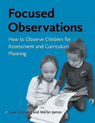 Focused Observations: How to Observe Children for Assessment and Curriculum Planning - Gronlund, Gaye, and James, Marlyn