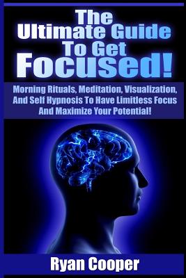 Focused: Using Morning Rituals, Meditation, Visualization, And Self Hypnosis To Have Limitless Focus And Maximize Your Potential! - Cooper, Ryan
