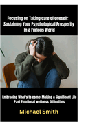 Focusing on Taking care of oneself: Sustaining Your Psychological Prosperity in a Furious World: Embracing What's to come: Making a Significant Life Past Emotional wellness Difficulties