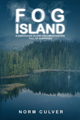 Fog Island: A Vancouver Island Circumnavigation Full of Surprises - Culver, Norm