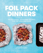 Foil Pack Dinners: 100 Delicious, Quick-Prep Recipes for the Grill and Oven: A Cookbook