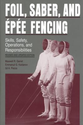 Foil, Saber, and pe Fencing: Skills, Safety, Operations, and Responsibilities - Garret, Maxwell R, and Kaidanov, Emmanuil, and Pezza, Gil