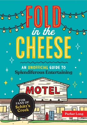 Fold in the Cheese: An Unofficial Guide to Splendiferous Entertaining for Fans of Schitt's Creek - Long, Parker