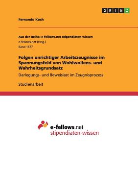 Folgen unrichtiger Arbeitszeugnisse im Spannungsfeld von Wohlwollens- und Wahrheitsgrundsatz: Darlegungs- und Beweislast im Zeugnisprozess - Koch, Fernando