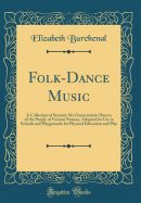 Folk-Dance Music: A Collection of Seventy-Six Characteristic Dances of the People of Various Nations, Adapted for Use in Schools and Playgrounds for Physical Education and Play (Classic Reprint)