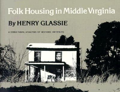 Folk Housing Middle Virginia: Structural Analysis Historic Artifacts - Glassie, Henry