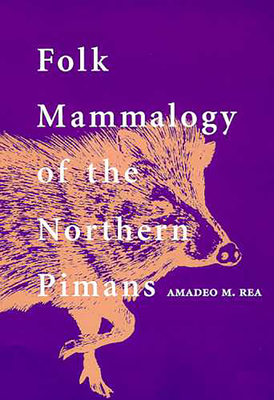 Folk Mammalogy of the Northern Pimans - Rea, Amadeo M, PH.D.