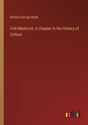 Folk-Medicine: A Chapter in the History of Culture - Black, William George