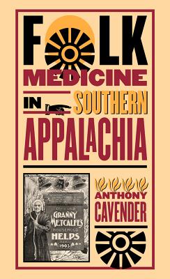 Folk Medicine in Southern Appalachia - Cavender, Anthony