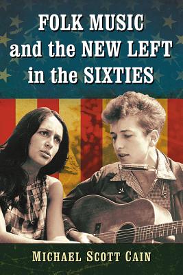 Folk Music and the New Left in the Sixties - Cain, Michael Scott