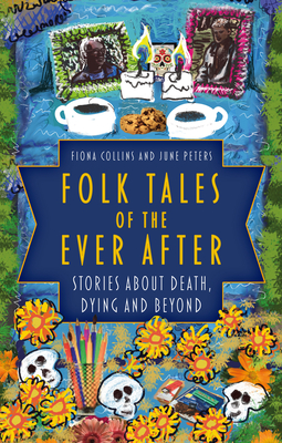 Folk Tales of the Ever After: Stories about Death, Dying and Beyond - Collins, Fiona, and Peters, June