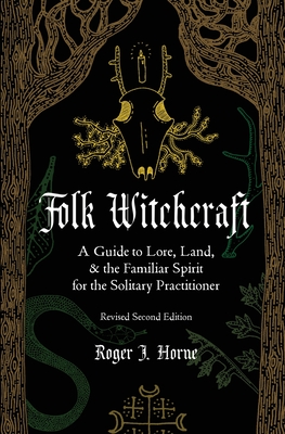 Folk Witchcraft: A Guide to Lore, Land, and the Familiar Spirit for the Solitary Practitioner - Horne, Roger J