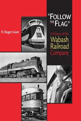 "Follow the Flag": A History of the Wabash Railroad Company - Grant, H. Roger