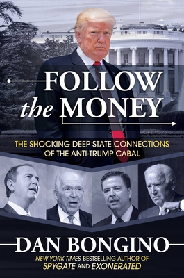 Follow the Money: The Shocking Deep State Connections of the Anti-Trump Cabal - Bongino, Dan