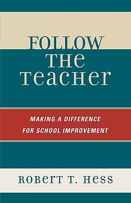 Follow the Teacher: Making a Difference for School Improvement - Hess, Robert T