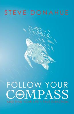 Follow Your Compass: And Find Your Life's True Direction - Donahue, Steve